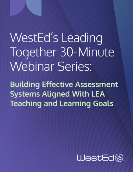WestEd's Leading Together 30-Minute Webinar Series: Building Effective Assessment Systems Aligned With LEA Teaching and Learning Goals