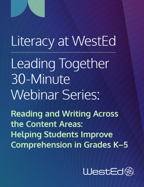 Literacy at WestEd: WestEd's Leading Together 30-Minute Webinar Series: Reading and Writing Across the Content Areas: Helping Students Improve Comprehension in Grades K–5