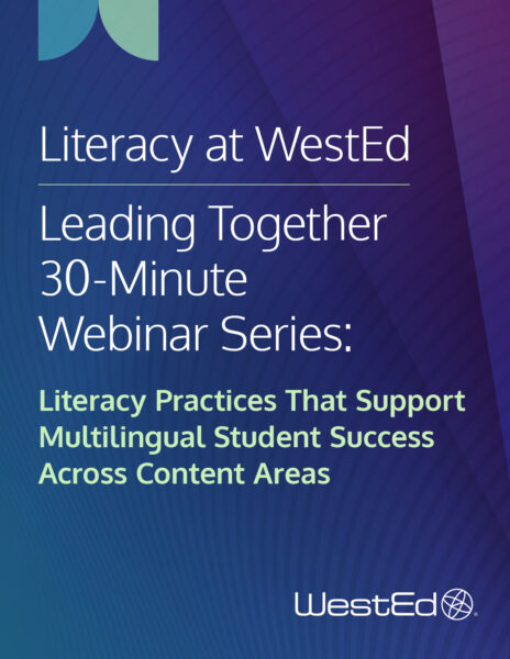 Literacy at WestEd: WestEd's Leading Together 30-Minute Webinar Series: Literacy Practices That Support Multilingual Student Success Across Content Areas
