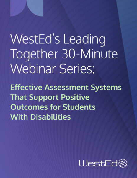 WestEd's Leading Together 30-Minute Webinar Series: Effective Assessment Systems That Support Positive Outcomes for Students with Disabilities